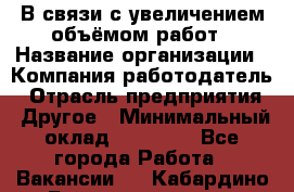 В связи с увеличением объёмом работ › Название организации ­ Компания-работодатель › Отрасль предприятия ­ Другое › Минимальный оклад ­ 12 000 - Все города Работа » Вакансии   . Кабардино-Балкарская респ.,Нальчик г.